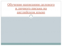 Презентация по английскому Обучение написанию делового и личного письма