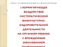 Презентация к научно - исследовательской работе ученицы 8 класса Корригирующее воздействие систематической физкультурно-оздоровительной деятельности на организм ребенка с врожденным заболеванием