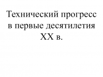 Презентация к уроку История на тему Технический прогресс в первые десятилетия XX в.