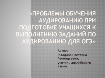 Презентация по английскому языку на тему: Проблемы обучения аудированию при подготовке учащихся к ОГЭ