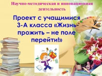 Проект с учащимися нач. классов Жизнь прожить-не поле перейти