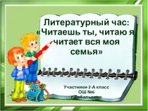 Презентация к литературному часу:Читаешь ты, читаю я, читает вся моя семья!