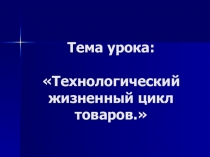 Презентация по дисциплине Теоретические основы товароведения на тему  Технологический жизненный цикл товаров