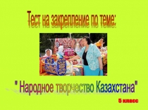 Презентация-тест по изо на тему Народное творчество Казахстана (5 класс)
