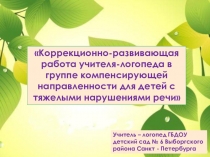 Презентация  Коррекционно - развивающая работа учителя - логопеда в группе компенсирующей направленности для детей с тяжелыми нарушениями речи