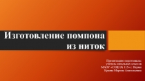 Презентация по технологии на тему Изготовление помпона