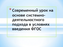 Презентация Современный урок на основе системно-деятельностного подхода в условиях внедрения ФГОС