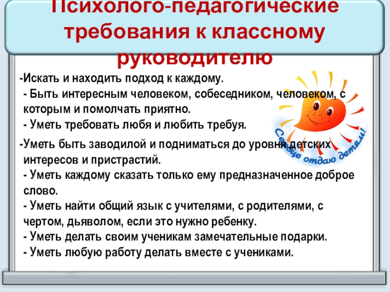 Психолого-педагогические требования к классному руководителю Искать и находить подход к каждому.  - Быть интересным человеком, собеседником, человеком,