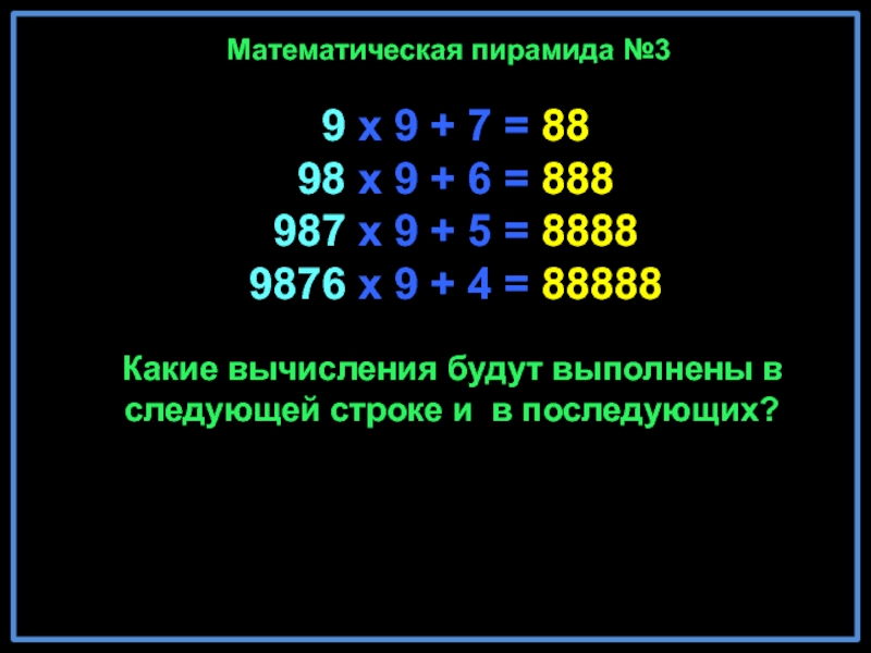 9 x 9 + 7 = 88 98 x 9 + 6 = 888 987 x 9