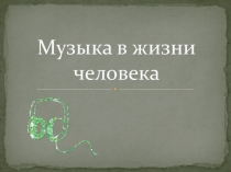 Презентация по музыке на тему Музыка в жизни человека.