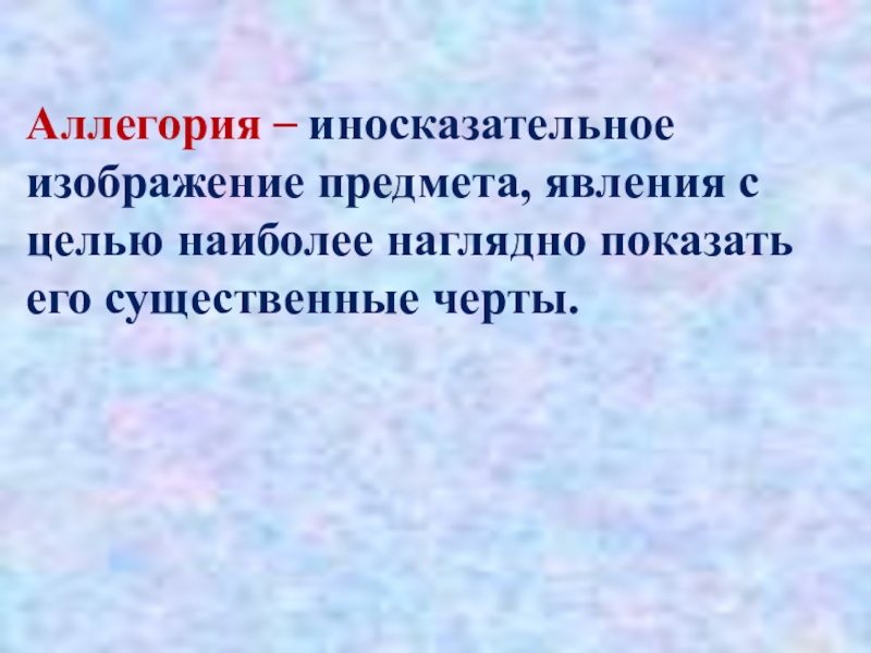 Аллегория – иносказательное изображение предмета, явления с целью наиболее наглядно показать его существенные черты.