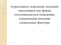 Агрессивное поведение младших школьников как форма отклоняющегося поведения, отражающая внешние социальные факторы