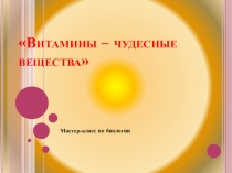 Презентация мастер-класса Витамины-чудесные вещества