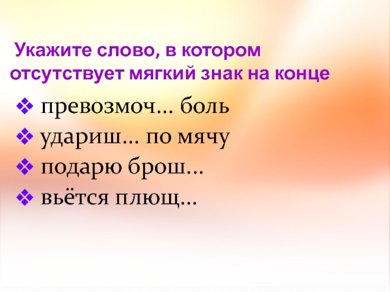 Укажите слово, в котором отсутствует мягкий знак на конце превозмоч... боль удариш... по мячу подарю