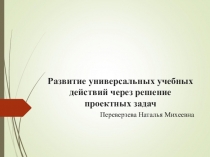 Презентация Развитие УУД через решение проектных задач