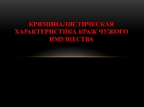 Криминалистическая характеристка краж чужого имущества