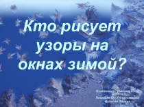 Презентация по УИД на тему Кто рисует узоры на окне зимой