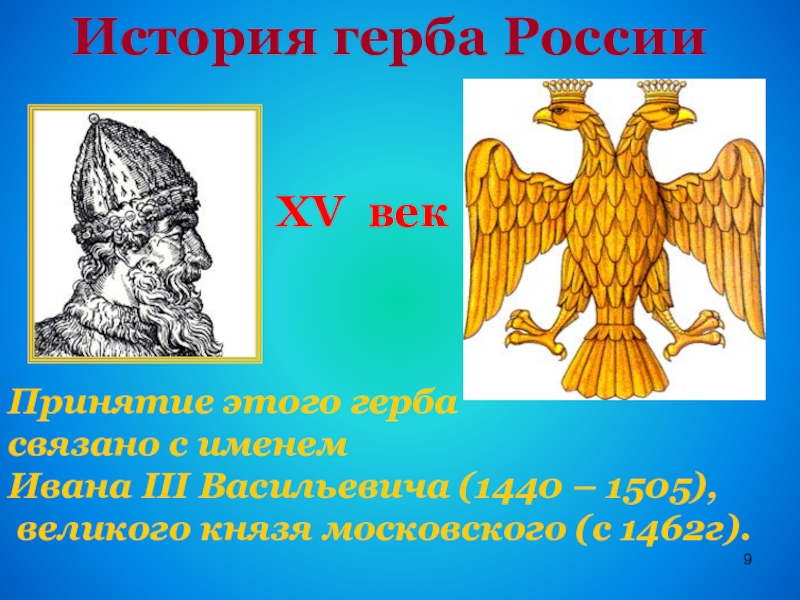 История герба РоссииXV векПринятие этого герба связано с именем Ивана III Васильевича (1440 – 1505), великого князя