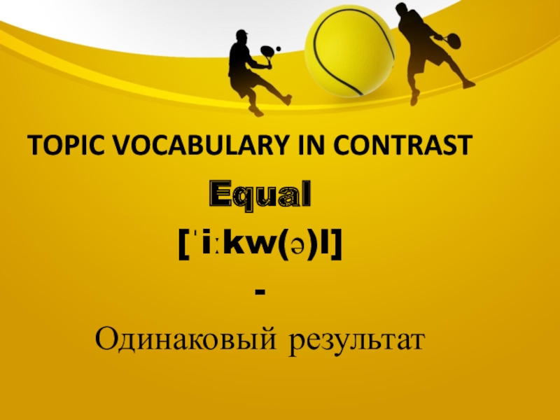 Topic vocabulary in contrastEqual[ˈiːkw(ə)l]-Одинаковый результат