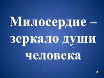Презентация к воспитательной беседе Милосердие - зеркало души