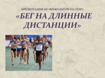 Презентация по физической культуре на тему Бег на длинные дистанции