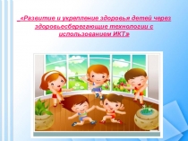 Развитие и укрепление здоровья детей через здоровьесберегающие технологии с использованием ИКТ.