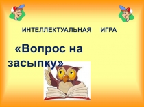 Презентация к интеллектуальной игре для младших школьников Вопрос на засыпку