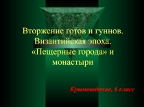 Презентация к уроку крымоведения на тему Вторжение готов и гуннов. Византийская эпоха. Пещерные города и монастыри.