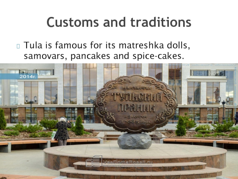 Tula is famous for its matreshka dolls, samovars, pancakes and spice-cakes.Customs and traditions