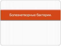 Презентация по биологии на тему Болезнетворные бактерии