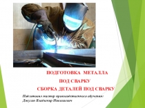 ПОДГОТОВКА  МЕТАЛЛА ПОД СВАРКУ СБОРКА ДЕТАЛЕЙ ПОД СВАРКУ
