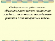 Презентация Обобщение опыта работы по теме:Развитие логического мышления младших школьников посредством решения нестандартных задач