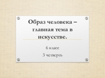 Презентация к уроку Образ человека - главная тема в искусстве