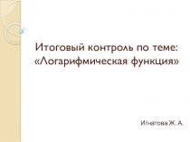 Итоговый контроль по теме: Логарифмическая функция