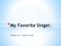 Презентация My Favorite Singer