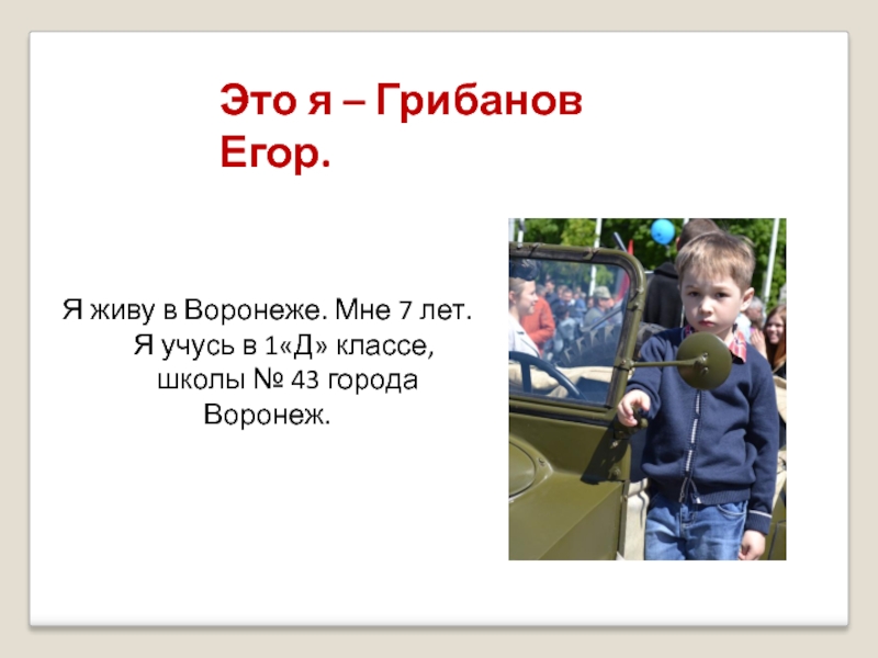 Это я – Грибанов Егор. Я живу в Воронеже. Мне 7 лет.   Я учусь в