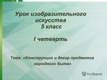 Презентация по изобразительному искусству на темуКонструкция и декор предметов народного быта(5класс)