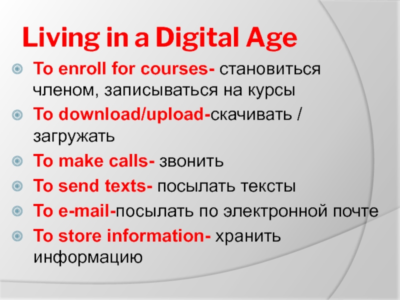 Living in a Digital AgeTo enroll for courses- становиться членом, записываться на курсыTo download/upload-скачивать / загружатьTo make