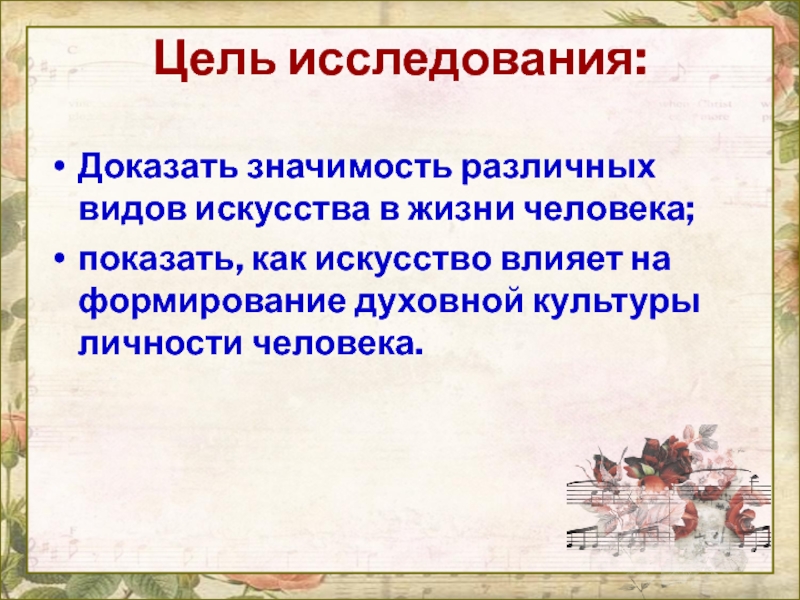 Цель исследования:Доказать значимость различных видов искусства в жизни человека; показать, как искусство влияет на формирование духовной культуры личности