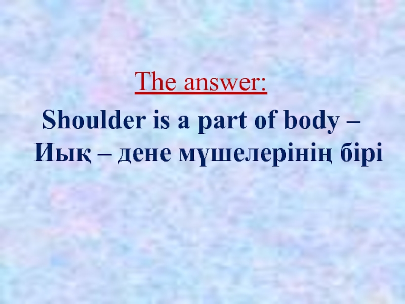 The answer:Shoulder is a part of body – Иық – дене мүшелерінің бірі