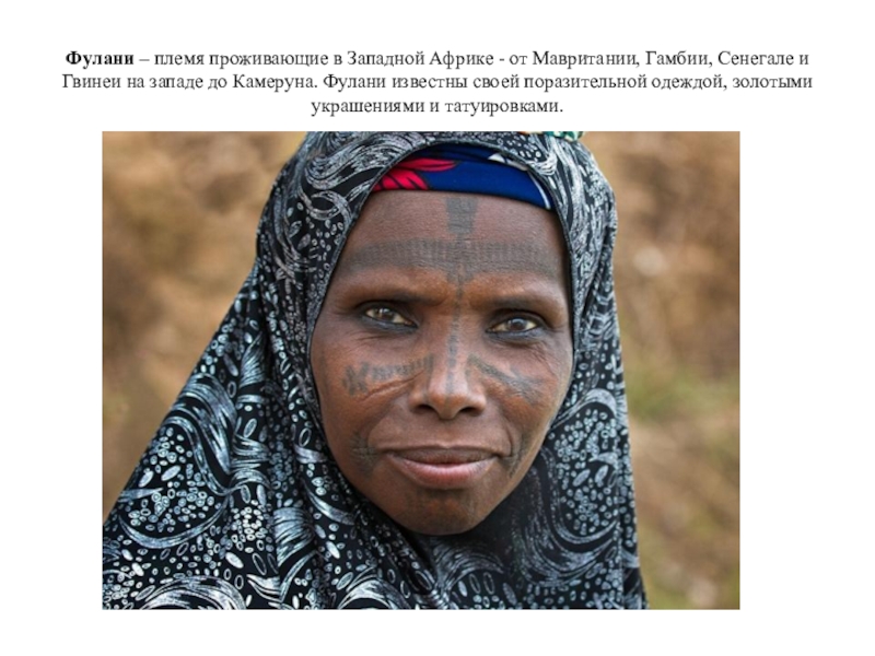Фулани – племя проживающие в Западной Африке - от Мавритании, Гамбии, Сенегале и Гвинеи на западе до