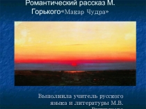 Презентация по литературе на тему Романтический рассказ М.Горького Макар Чудра