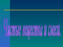 Презентация по химии на тему Чистые вещества и смеси