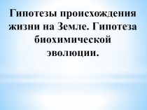 Презентация по биологии на тему Гипотезы происхождения жизни на Земле. Гипотеза биохимической эволюции (9 класс)