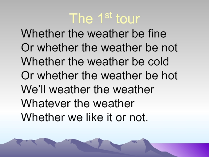 The 1st tourWhether the weather be fineOr whether the weather be notWhether the weather be coldOr whether