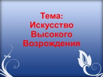 Презентация по истории на тему: Искусство высокого Возрождения