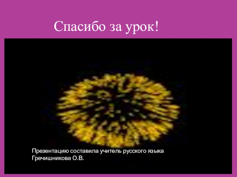 Спасибо за урок!Презентацию составила учитель русского языка Гречишникова О.В.