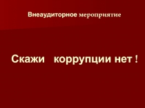 Внеаудиторное мероприятие Скажи коррупции нет!