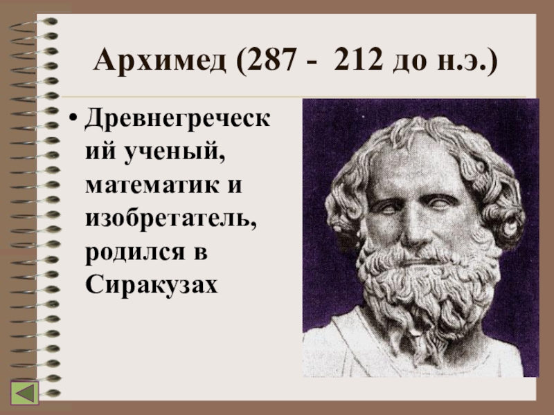 Архимед (287 - 212 до н.э.)Древнегреческий ученый, математик и изобретатель, родился в Сиракузах