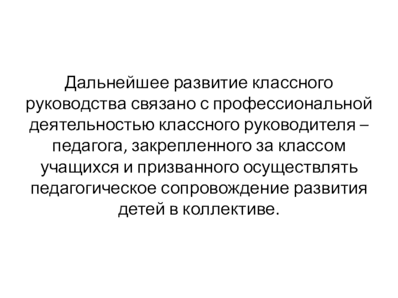 Дальнейшее развитие классного руководства связано с профессиональной деятельностью классного руководителя – педагога, закрепленного за классом учащихся и